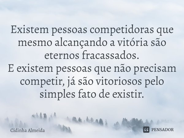 ⁠Existem pessoas competidoras que mesmo alcançando a vitória são eternos fracassados.
E existem pessoas que não precisam competir, já são vitoriosos pelo simple... Frase de Cidinha Almeida.