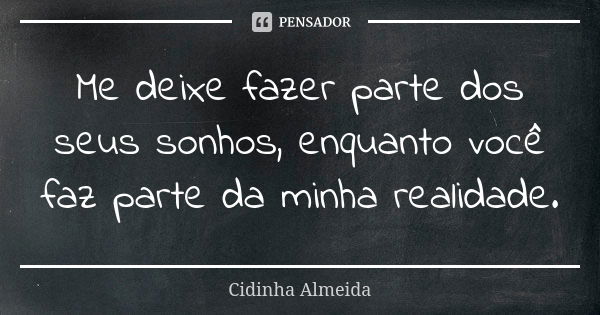 Me deixe fazer parte dos seus sonhos, enquanto você faz parte da minha realidade.... Frase de Cidinha Almeida.