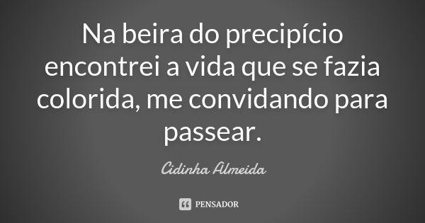 Na beira do precipício encontrei a vida que se fazia colorida, me convidando para passear.... Frase de Cidinha Almeida.