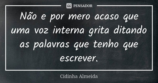 Não e por mero acaso que uma voz interna grita ditando as palavras que tenho que escrever.... Frase de Cidinha Almeida.