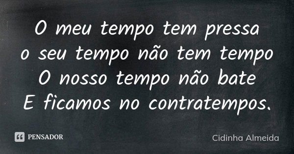 O meu tempo tem pressa o seu tempo não tem tempo O nosso tempo não bate E ficamos no contratempos.... Frase de Cidinha Almeida.