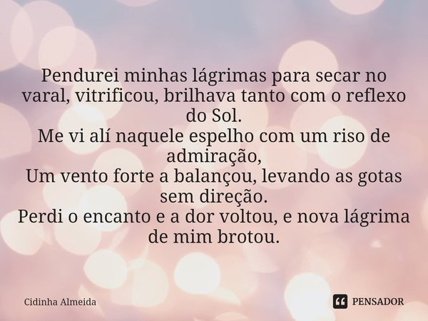 ⁠Pendurei minhas lágrimas para secar no varal, vitrificou, brilhava tanto com o reflexo do Sol.
Me vi alí naquele espelho com um riso de admiração,
Um vento for... Frase de Cidinha Almeida.