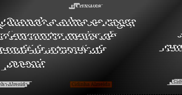 Quando a alma se rasga, só encontro meios de remendá-la através da poesia.... Frase de Cidinha Almeida.