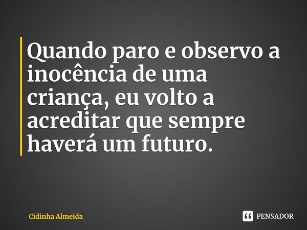 ⁠Quando paro e observo a inocência de uma criança, eu volto a acreditar que sempre haverá um futuro.... Frase de Cidinha Almeida.