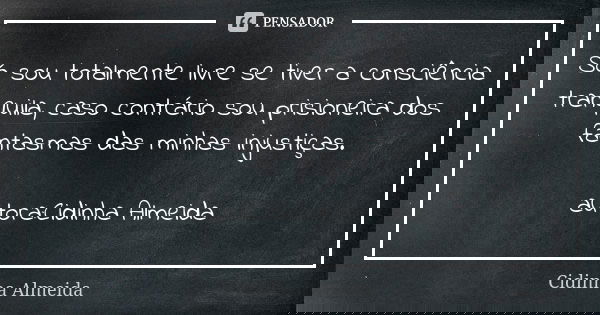 Só sou totalmente livre se tiver a consciência tranquila, caso contrário sou prisioneira dos fantasmas das minhas injustiças. autora:Cidinha Almeida... Frase de Cidinha Almeida.