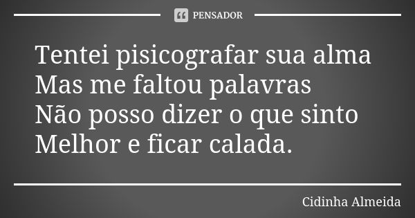 Tentei pisicografar sua alma Mas me faltou palavras Não posso dizer o que sinto Melhor e ficar calada.... Frase de Cidinha Almeida.