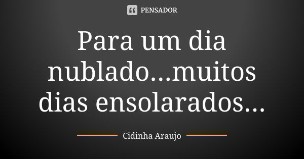 Para um dia nublado...muitos dias ensolarados...... Frase de Cidinha Araujo.