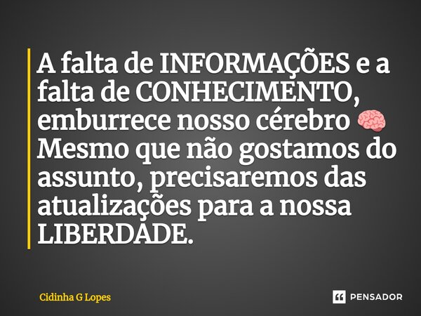 ⁠A falta de INFORMAÇÕES e a falta de CONHECIMENTO, emburrece nosso cérebro 🧠 Mesmo que não gostamos do assunto, precisaremos das atualizações para a nossa LIBER... Frase de Cidinha G Lopes.