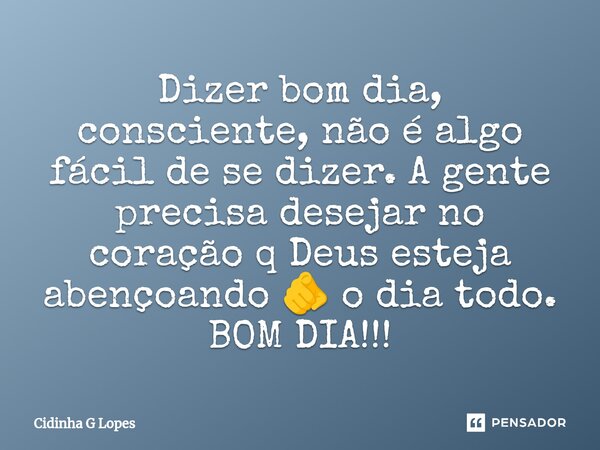 ⁠Dizer bom dia, consciente, não é algo fácil de se dizer. A gente precisa desejar no coração q Deus esteja abençoando 🫵 o dia todo. BOM DIA!!!... Frase de Cidinha G Lopes.