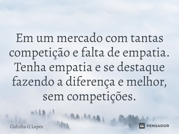 ⁠Em um mercado com tantas competição e falta de empatia. Tenha empatia e se destaque fazendo a diferença e melhor, sem competições.... Frase de Cidinha G Lopes.