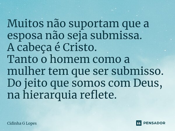 ⁠Muitos não suportam que a esposa não seja submissa. A cabeça é Cristo. Tanto o homem como a mulher tem que ser submisso. Do jeito que somos com Deus, na hierar... Frase de Cidinha G Lopes.