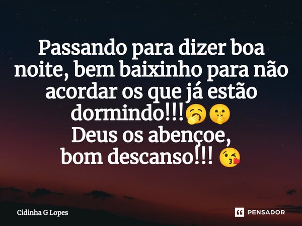 ⁠Passando para dizer boa noite, bem baixinho para não acordar os que já estão dormindo!!!🥱🤫 Deus os abençoe, bom descanso!!! 😘... Frase de Cidinha G Lopes.