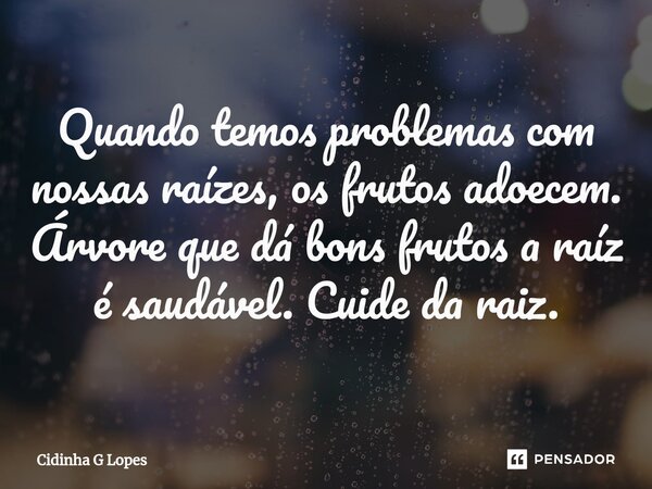 Quando temos problemas com nossas raízes, os frutos adoecem. Árvore que dá bons frutos a raíz é saudável. Cuide da raiz.... Frase de Cidinha G Lopes.