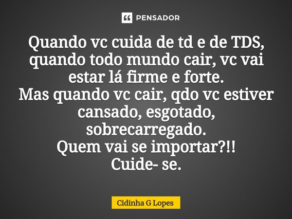 ⁠Quando vc cuida de td e de TDS, quando todo mundo cair, vc vai estar lá firme e forte. Mas quando vc cair, qdo vc estiver cansado, esgotado, sobrecarregado. Qu... Frase de Cidinha G Lopes.