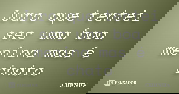 Juro que tentei ser uma boa menina mas é chato... Frase de Cidinha.