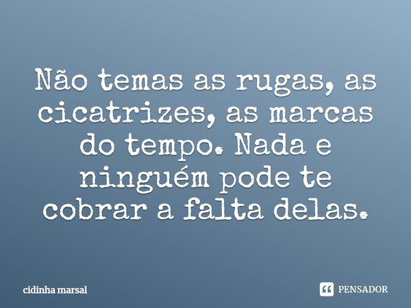 Não temas as rugas, as cicatrizes, as marcas do tempo. Nada e ninguém pode te cobrar a falta delas.⁠... Frase de cidinha marsal.