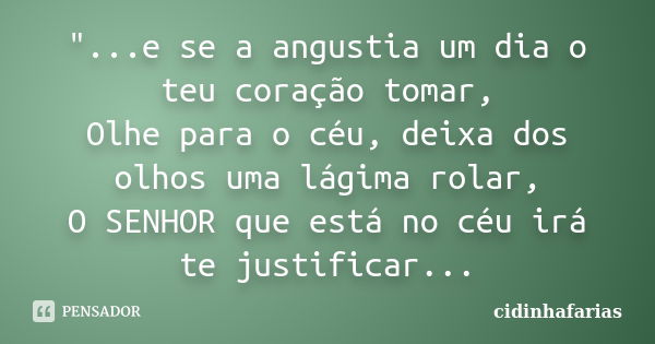 "...e se a angustia um dia o teu coração tomar, Olhe para o céu, deixa dos olhos uma lágima rolar, O SENHOR que está no céu irá te justificar...... Frase de cidinhafarias.