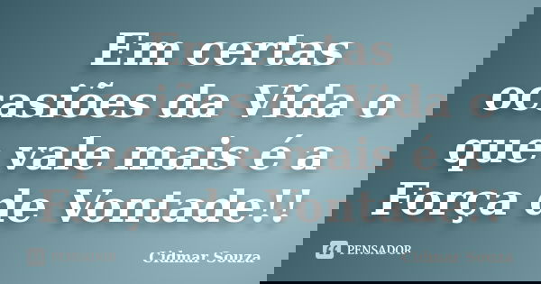 Em certas ocasiões da Vida o que vale mais é a Força de Vontade!!... Frase de Cidmar Souza.