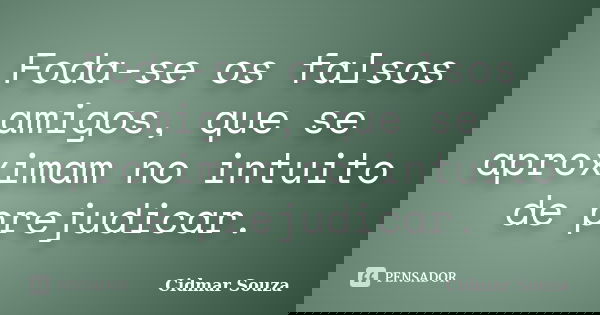 Foda-se os falsos amigos, que se aproximam no intuito de prejudicar.... Frase de Cidmar Souza.