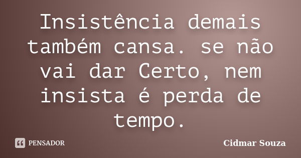 Insistência demais também cansa. se não vai dar Certo, nem insista é perda de tempo.... Frase de Cidmar Souza.