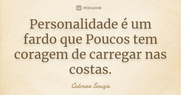 Personalidade é um fardo que Poucos tem coragem de carregar nas costas.... Frase de Cidmar Souza.
