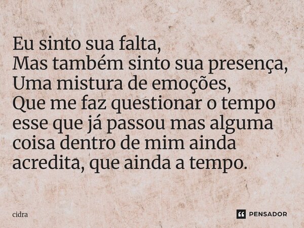 ⁠Eu sinto sua falta, Mas também sinto sua presença, Uma mistura de emoções, Que me faz questionar o tempo esse que já passou mas alguma coisa dentro de mim aind... Frase de cidra.