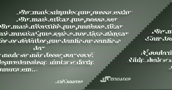 Por mais simples que possa estar Por mais eficaz que possa ser Por mais divertido que pudesse ficar Por mais musical que seja e nos faça dançar Com todos os def... Frase de Cid Soares.