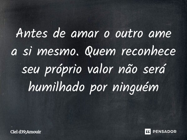 ⁠Antes de amar o outro ame a si mesmo. Quem reconhece seu próprio valor não será humilhado por ninguém... Frase de Ciel d39;Amouir.