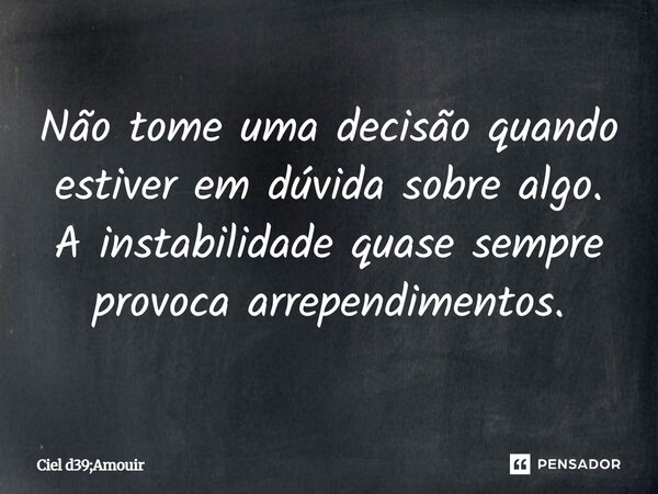 ⁠Não tome uma decisão quando estiver em dúvida sobre algo. A instabilidade quase sempre provoca arrependimentos.... Frase de Ciel d39;Amouir.