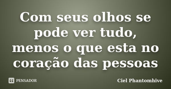 Com seus olhos se pode ver tudo, menos o que esta no coração das pessoas... Frase de Ciel Phantomhive.