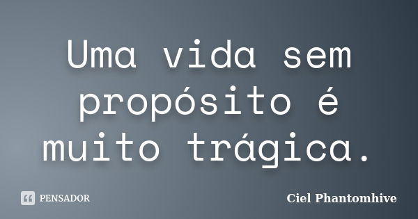 Uma vida sem propósito é muito trágica.... Frase de Ciel Phantomhive.