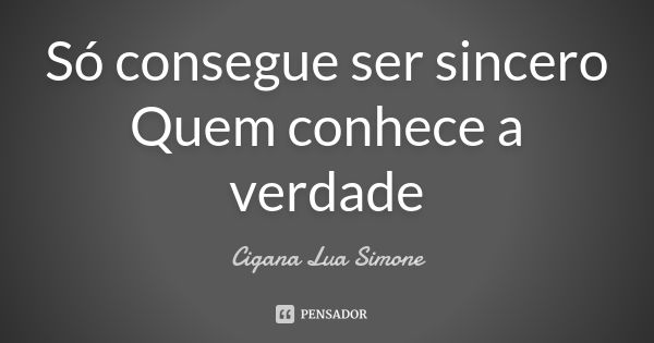 Só consegue ser sincero Quem conhece a verdade... Frase de Cigana Lua Simone.