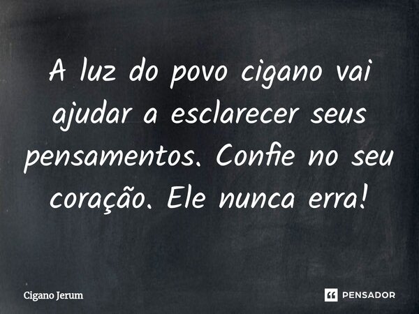 ⁠A luz do povo cigano vai ajudar a esclarecer seus pensamentos. Confie no seu coração. Ele nunca erra!... Frase de Cigano Jerum.