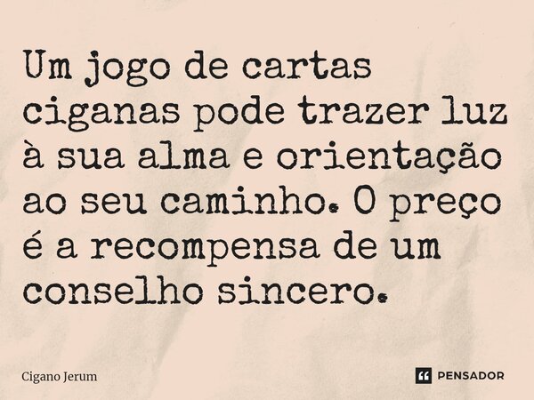 ⁠Um jogo de cartas ciganas pode trazer luz à sua alma e orientação ao seu caminho. O preço é a recompensa de um conselho sincero.... Frase de Cigano Jerum.