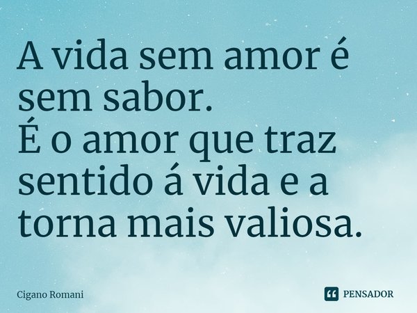 ⁠A vida sem amor é sem sabor.
É o amor que traz sentido á vida e a torna mais valiosa.... Frase de Cigano Romani.