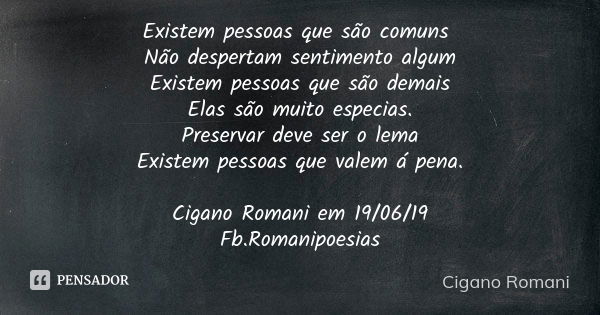 Existem pessoas que são comuns Não despertam sentimento algum Existem pessoas que são demais Elas são muito especias. Preservar deve ser o lema Existem pessoas ... Frase de Cigano Romani.