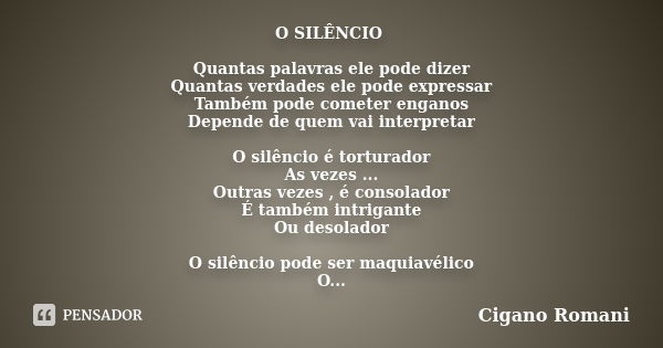 O SILÊNCIO Quantas palavras ele pode dizer Quantas verdades ele pode expressar Também pode cometer enganos Depende de quem vai interpretar O silêncio é torturad... Frase de Cigano Romani.