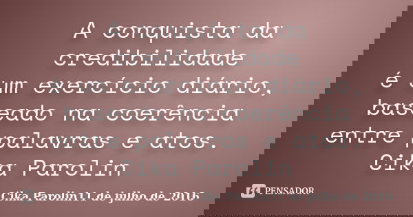 A conquista da credibilidade é um exercício diário, baseado na coerência entre palavras e atos. Cika Parolin... Frase de Cika Parolin11 de julho de 2016.