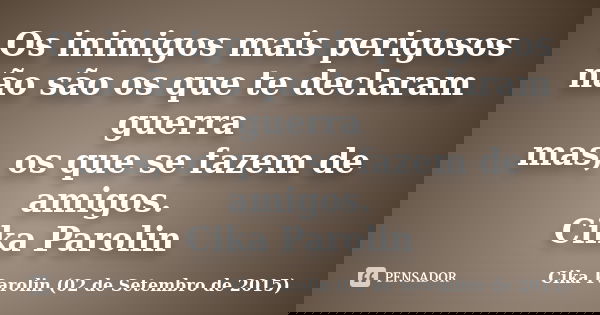 Os inimigos mais perigosos não são os que te declaram guerra mas, os que se fazem de amigos. Cika Parolin... Frase de Cika Parolin (02 de Setembro de 2015).