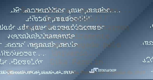 Se acreditas que podes... Então podes!!! Nada do que acreditarmos verdadeiramente nos será negado pelo Universo... Cika Parolin... Frase de Cika Parolin 09 de junho de 2016.