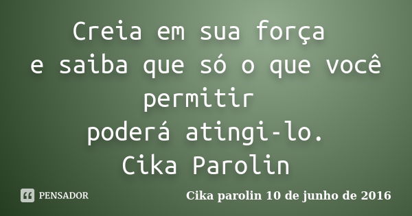 Creia em sua força e saiba que só o que você permitir poderá atingi-lo. Cika Parolin... Frase de Cika Parolin 10 de junho de 2016.