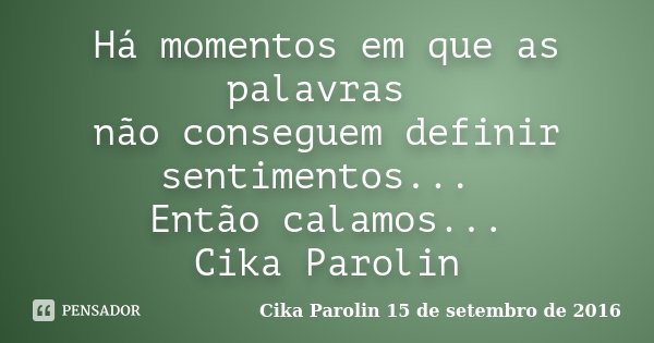Há momentos em que as palavras não conseguem definir sentimentos... Então calamos... Cika Parolin... Frase de Cika Parolin 15 de setembro de 2016.