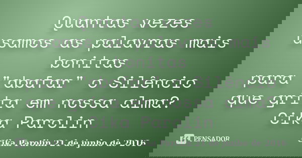 Quantas vezes usamos as palavras mais bonitas para "abafar" o Silêncio que grita em nossa alma? ‪‎Cika Parolin‬... Frase de Cika Parolin 21 de junho de 2016.
