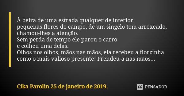 À beira de uma estrada qualquer de interior, pequenas flores do campo, de um singelo tom arroxeado, chamou-lhes a atenção. Sem perda de tempo ele parou o carro ... Frase de Cika Parolin 25 de janeiro de 2019..