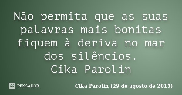 Não permita que as suas palavras mais bonitas fiquem à deriva no mar dos silêncios. Cika Parolin... Frase de Cika Parolin (29 de agosto de 2015).