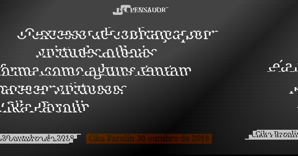 O excesso de cobrança por virtudes alheias é a forma como alguns tentam parecer virtuosos. Cika Parolin... Frase de Cika Parolin 30 outubro de 2018.