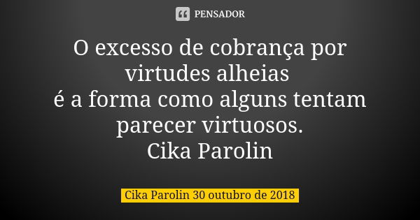 O excesso de cobrança por virtudes alheias é a forma como alguns tentam parecer virtuosos. Cika Parolin... Frase de Cika Parolin 30 outubro de 2018.