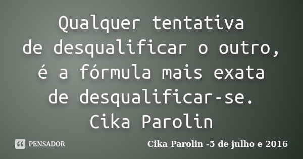 Qualquer tentativa de desqualificar o outro, é a fórmula mais exata de desqualificar-se. Cika Parolin... Frase de Cika Parolin -5 de julho e 2016.