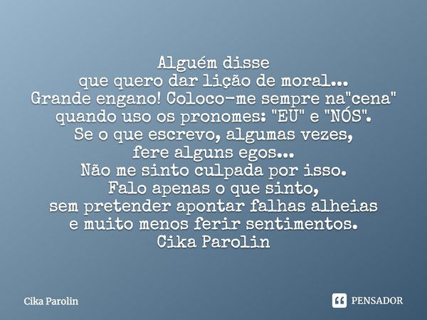 Alguém disse que quero dar lição de moral... Grande engano! Coloco-me sempre na "cena" quando uso os pronomes: "EU" e "NÓS". Se o ... Frase de Cika Parolin.