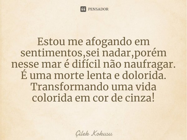 ⁠Estou me afogando em sentimentos,sei nadar,porém nesse mar é difícil não naufragar.
É uma morte lenta e dolorida.
Transformando uma vida colorida em cor de cin... Frase de Çilek Kokusu.